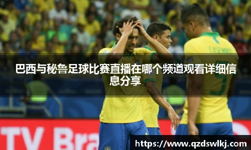 巴西与秘鲁足球比赛直播在哪个频道观看详细信息分享