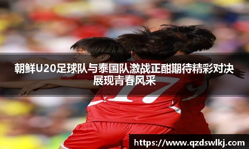 朝鲜U20足球队与泰国队激战正酣期待精彩对决展现青春风采